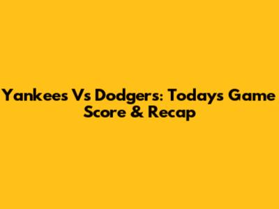 Yankees Vs Dodgers: Today's Game Score & Recap