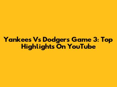 Yankees Vs Dodgers Game 3: Top Highlights On YouTube