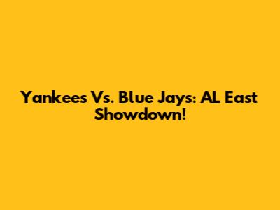 Yankees Vs. Blue Jays: AL East Showdown!