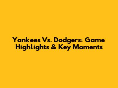 Yankees Vs. Dodgers: Game Highlights & Key Moments
