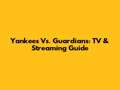 Yankees Vs. Guardians: TV & Streaming Guide