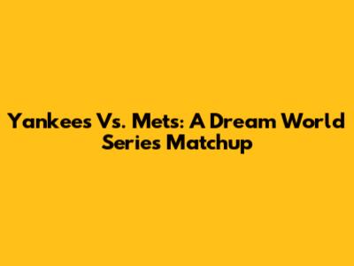 Yankees Vs. Mets: A Dream World Series Matchup