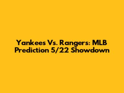 Yankees Vs. Rangers: MLB Prediction 5/22 Showdown