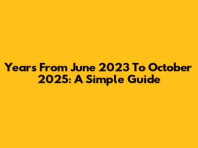 Years From June 2023 To October 2025: A Simple Guide