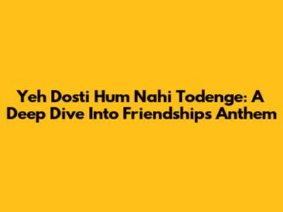 Yeh Dosti Hum Nahi Todenge: A Deep Dive Into Friendship's Anthem