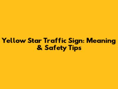 Yellow Star Traffic Sign: Meaning & Safety Tips