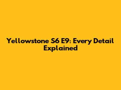 Yellowstone S6 E9: Every Detail Explained