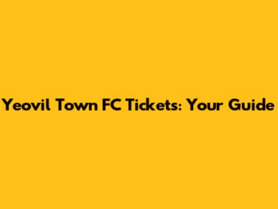 Yeovil Town FC Tickets: Your Guide