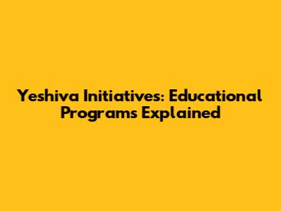 Yeshiva Initiatives: Educational Programs Explained