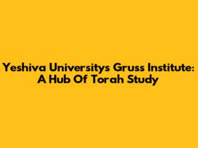 Yeshiva University's Gruss Institute: A Hub Of Torah Study