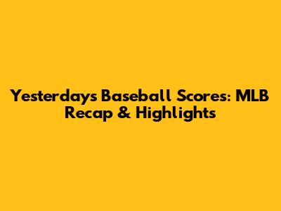 Yesterday's Baseball Scores: MLB Recap & Highlights