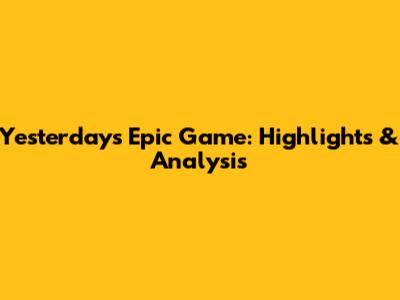 Yesterday's Epic Game: Highlights & Analysis