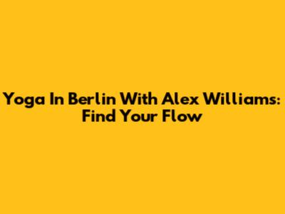 Yoga In Berlin With Alex Williams: Find Your Flow