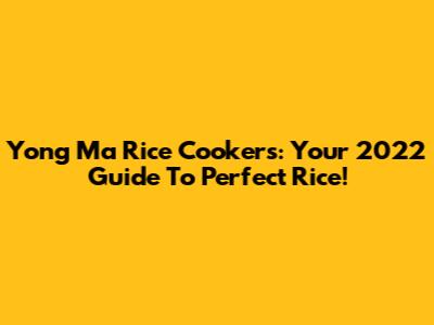 Yong Ma Rice Cookers: Your 2022 Guide To Perfect Rice!