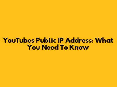 YouTube's Public IP Address: What You Need To Know