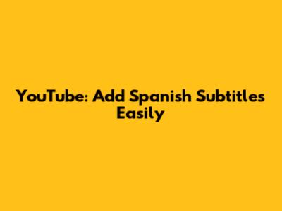 YouTube: Add Spanish Subtitles Easily