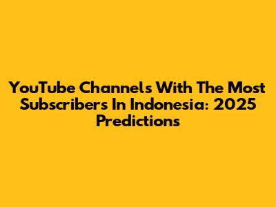 YouTube Channels With The Most Subscribers In Indonesia: 2025 Predictions