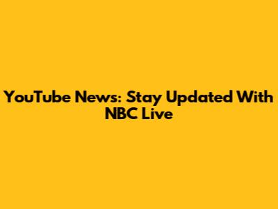 YouTube News: Stay Updated With NBC Live