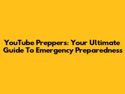 YouTube Preppers: Your Ultimate Guide To Emergency Preparedness