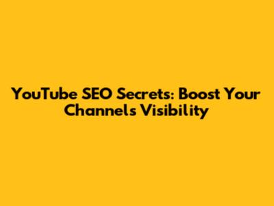 YouTube SEO Secrets: Boost Your Channel's Visibility