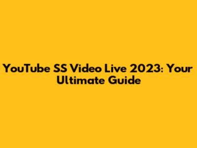 YouTube SS Video Live 2023: Your Ultimate Guide