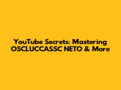 YouTube Secrets: Mastering OSCLUCCASSC NETO & More