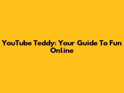 YouTube Teddy: Your Guide To Fun Online