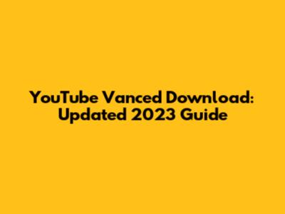 YouTube Vanced Download: Updated 2023 Guide