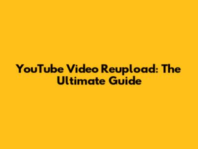 YouTube Video Reupload: The Ultimate Guide