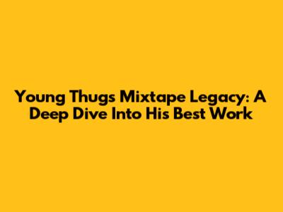 Young Thug's Mixtape Legacy: A Deep Dive Into His Best Work