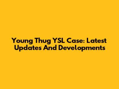 Young Thug YSL Case: Latest Updates And Developments