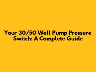 Your 30/50 Well Pump Pressure Switch: A Complete Guide