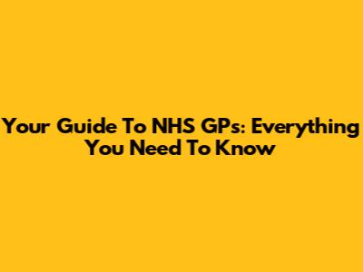 Your Guide To NHS GPs: Everything You Need To Know