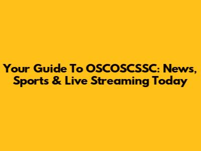 Your Guide To OSCOSCSSC: News, Sports & Live Streaming Today