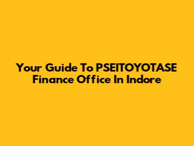 Your Guide To PSEITOYOTASE Finance Office In Indore