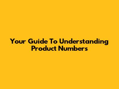 Your Guide To Understanding Product Numbers