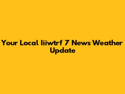 Your Local Iiiwtrf 7 News Weather Update