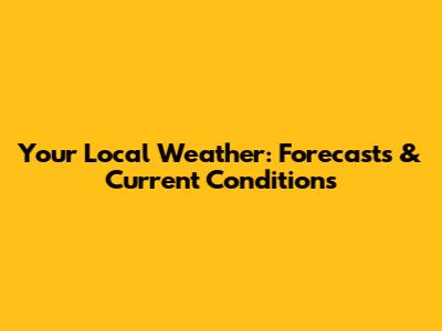 Your Local Weather: Forecasts & Current Conditions