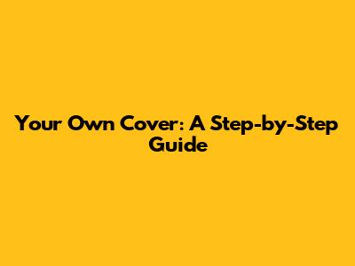 Your Own Cover: A Step-by-Step Guide