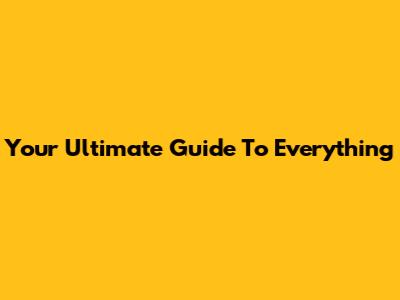 Your Ultimate Guide To Everything