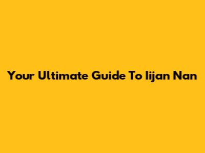 Your Ultimate Guide To Iijan Nan