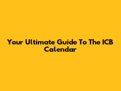 Your Ultimate Guide To The ICB Calendar