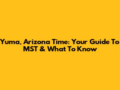 Yuma, Arizona Time: Your Guide To MST & What To Know