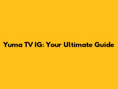 Yuma TV IG: Your Ultimate Guide