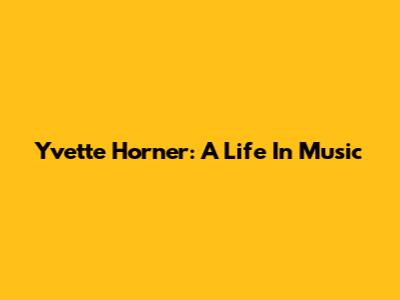 Yvette Horner: A Life In Music