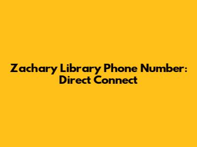 Zachary Library Phone Number: Direct Connect