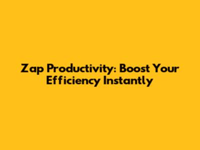 Zap Productivity: Boost Your Efficiency Instantly