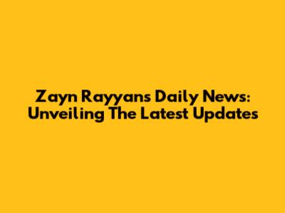 Zayn Rayyan's Daily News: Unveiling The Latest Updates