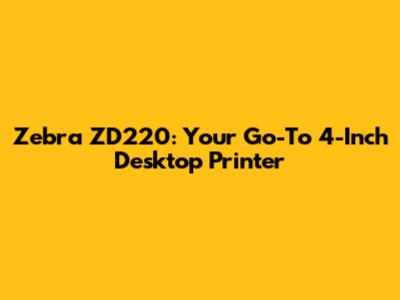 Zebra ZD220: Your Go-To 4-Inch Desktop Printer