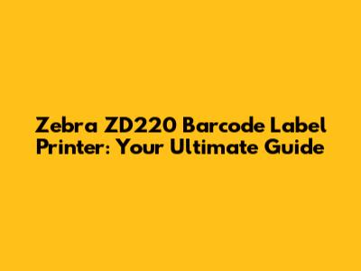 Zebra ZD220 Barcode Label Printer: Your Ultimate Guide